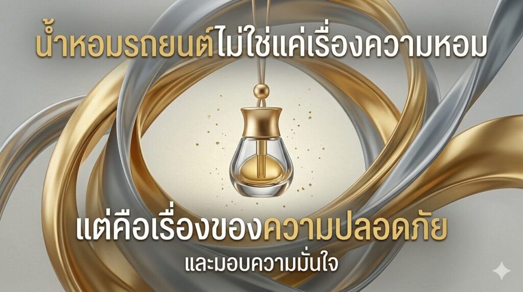 "น้ำหอมรถยนต์ไม่ใช่แค่เรื่องความหอม แต่คือเรื่องของความปลอดภัย" 1